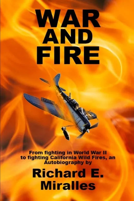 War and Fire: From fighting in World War II to fighting California Wild Fires an Autobiography - Paperback