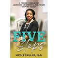 Five Steps: A Proven Formula for Launching a Successful Healthcare Staffing Agency - Paperback