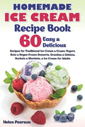 Homemade Ice Cream Recipe Book: 60 Easy & Delicious Recipes of Traditional Ice Cream & Frozen Yogurt, Keto & Vegan Frozen Desserts, Granitas & Gelatos - Paperback
