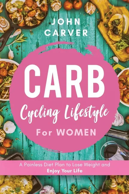Carb Cycling Lifestyle for Women: A Painless Diet Plan to Lose Weight and Enjoy Your Life - Paperback