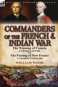 Commanders of the French & Indian War: The Winning of Canada: a Chronicle of Wolfe & The Passing of New France: a Chronicle of Montcalm - Hardcover