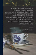 Catalogue of Antique Chinese and Japanese Porcelains, Pottery, Enamels and Bronzes, Cabinet Specimens in Jade, Agate, and Crystal, Sword-guards, Netsu - Paperback
