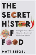 The Secret History of Food: Strange But True Stories about the Origins of Everything We Eat - Hardcover