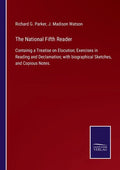 The National Fifth Reader: Containig a Treatise on Elocution; Exercises in Reading and Declamation; with biographical Sketches, and Copious Notes - Paperback
