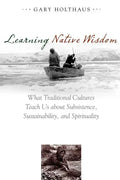 Learning Native Wisdom: What Traditional Cultures Teach Us about Subsistence, Sustainability, and Spirituality - Paperback