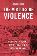 The Virtues of Violence: Democracy Against Disintegration in Modern France - Hardcover