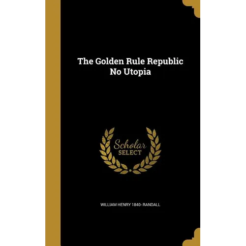The Golden Rule Republic No Utopia - Hardcover