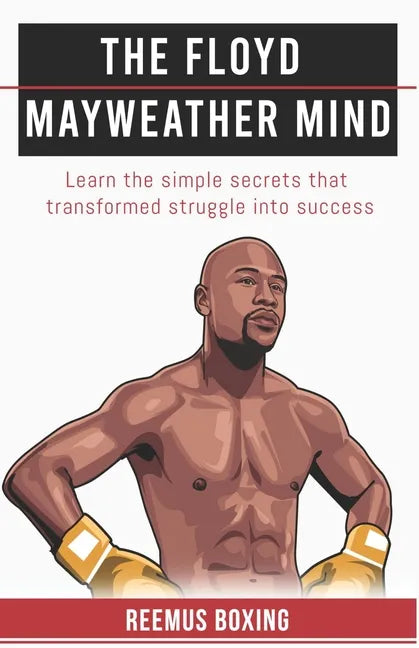 The Floyd Mayweather Mind: Learn The Simple Secrets That Transformed Struggle Into Success - Paperback