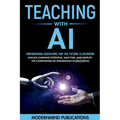 Teaching With AI: Empowering Educators For the Future Classroom - Unlock Learning Potential, Save Time, and Simplify the Complexities of - Paperback