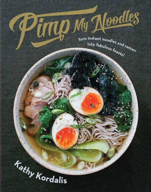 Pimp My Noodles: Turn Instant Noodles and Ramen Into Fabulous Feasts - Hardcover