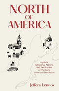 North of America: Loyalists, Indigenous Nations, and the Borders of the Long American Revolution - Hardcover