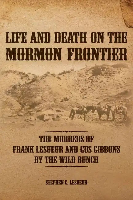 Life and Death on the Mormon Frontier: The Murders of Frank LeSueur and Gus Gibbons by the Wild Bunch - Paperback