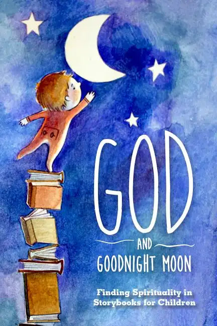God and Goodnight Moon: Finding Spirituality in Storybooks for Children - Paperback