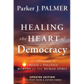 Healing the Heart of Democracy: The Courage to Create a Politics Worthy of the Human Spirit - Hardcover