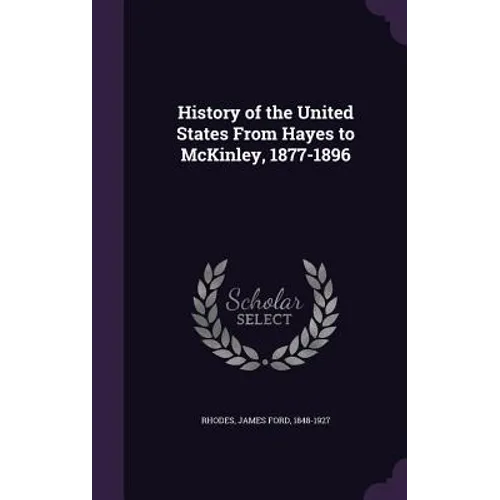 History of the United States From Hayes to McKinley, 1877-1896 - Hardcover