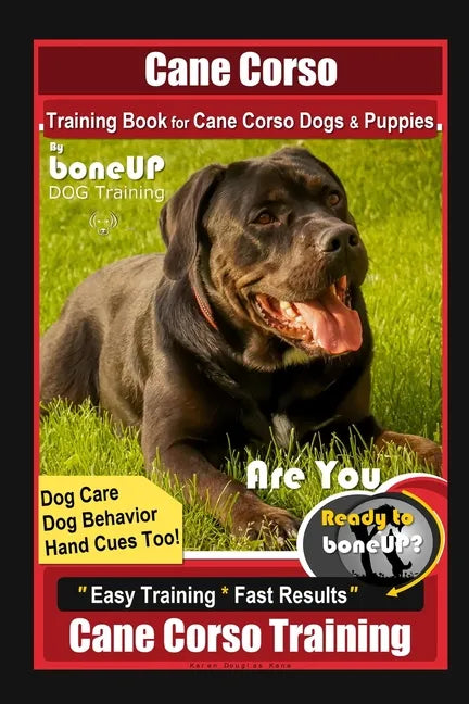 Cane Corso Training Book for Cane Corso Dogs & Puppies By BoneUP DOG Training, Dog Care, Dog Behavior, Hand Cues Too! Are You Ready to Bone Up? Easy T - Paperback