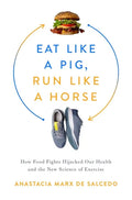 Eat Like a Pig, Run Like a Horse: How Food Fights Hijacked Our Health and the New Science of Exercise - Hardcover