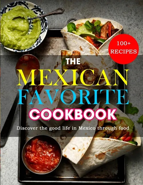 The Mexican Favorite Cookbook: 100+ RECIPES- Discover the good life in Mexico through food - Paperback