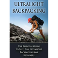 Ultralight Backpacking: The Essential Guide to Safe and Fun, Ultralight Backpacking for Beginners - Paperback