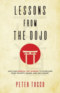 Lessons From The Dojo: Applying Martial Art Wisdom to Overcome Fear, Anxiety, Anger, and Self-Doubt - Paperback