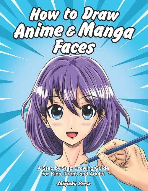 How to Draw Anime & Manga Faces: A Step by Step Drawing Guide for Kids, Teens and Adults - Paperback
