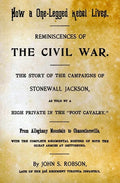 How A One-Legged Rebel Lives: Reminiscences Of The Civil War. The Story Of The Campaigns Of Stonewall Jackson As Told By A High Private In The "Foot - Paperback