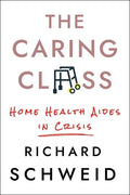 The Caring Class: Home Health Aides in Crisis - Hardcover