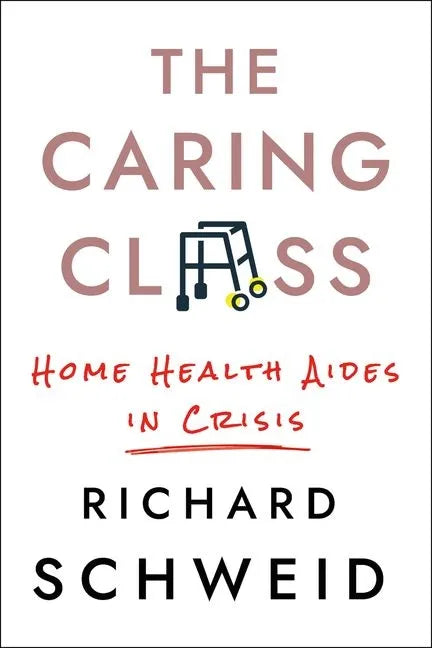 The Caring Class: Home Health Aides in Crisis - Hardcover