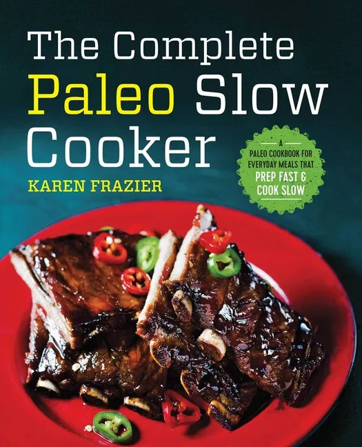 The Complete Paleo Slow Cooker: A Paleo Cookbook for Everyday Meals That Prep Fast & Cook Slow - Paperback