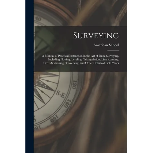 Surveying: A Manual of Practical Instruction in the Art of Plane Surveying, Including Plotting, Leveling, Triangulation, Line Run - Paperback