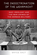 The Indoctrination of the Wehrmacht: Nazi Ideology and the War Crimes of the German Military - Paperback
