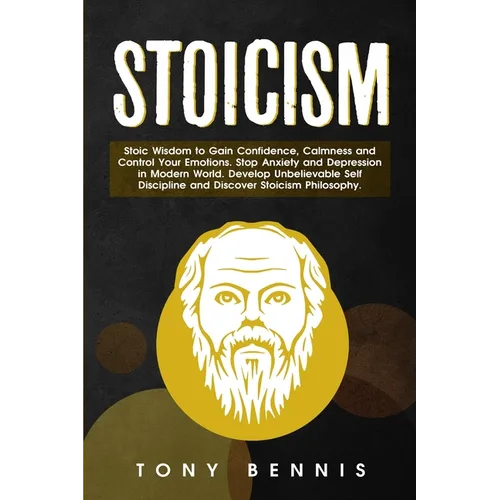 Stoicism: Stoic Wisdom to Gain Confidence, Calmness and Control Your Emotions. Stop Anxiety and Depression in Modern World. Develop Unbelievable Self - Paperback