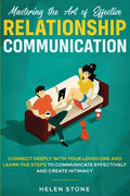 Mastering the Art of Effective Relationship Communication: Connect Deeply with Your Loved One and Learn the Steps to Communicate Effectively and Creat - Paperback