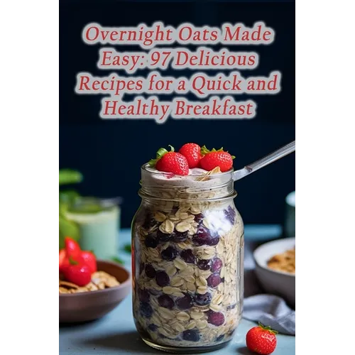 Overnight Oats Made Easy: 97 Delicious Recipes for a Quick and Healthy Breakfast - Paperback