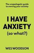 I Have Anxiety (So What?): The Unapologetic Guide to Overcoming Your Anxiety - Paperback