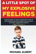 A Little Spot of My Explosive Feelings: A parents guide, on anger management for kids 10, and understanding and managing, fear, frustration and chroni - Paperback