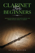 Clarinet for Beginners: Advanced Guide of Top-Notch Music and Songs to Play Using a Clarinet - Paperback