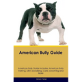 American Bully Guide American Bully Guide Includes: American Bully Training, Diet, Socializing, Care, Grooming, and More - Paperback