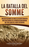 La batalla del Somme: Una guía fascinante de uno de los acontecimientos más devastadores de la Primera Guerra Mundial que tuvo lugar en el f - Hardcover