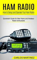 Ham Radio: How to Setup and Operate Your Ham Radio (Quickstart Guide for New Hams and Amateur Radio Enthusiasts) - Paperback