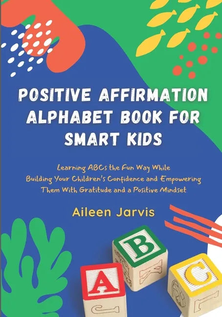 Positive Affirmation Alphabet Book for Smart Kids: Learning ABC the Fun Way While Building Your Children's Confidence and Empowering Them With Gratitu - Paperback