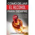 Cómo Dejar el Alcohol para Siempre: Descubre Cómo Dejar de Depender de las Bebidas Alcohólicas por Completo - Paperback