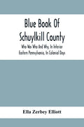 Blue Book Of Schuylkill County: Who Was Who And Why, In Interior Eastern Pennsylvania, In Colonial Days, The Huguenots And Palatines, Their Service In - Paperback