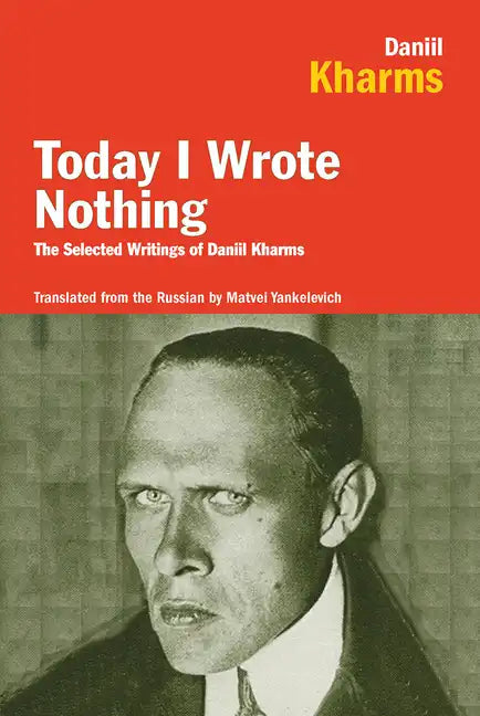 Today I Wrote Nothing: The Selected Writings of Daniil Kharms - Paperback