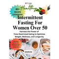 Intermittent Fasting For Women Over 50: Harness the Power of Time-Restricted Eating to Optimize Weight, Wellness, and Longevity - Paperback