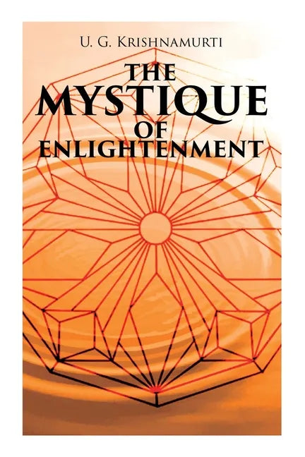 The Mystique of Enlightenment: The Unrational Ideas of a Man Called U.G. - Paperback