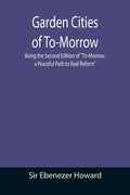 Garden Cities of To-Morrow; Being the Second Edition of "To-Morrow: a Peaceful Path to Real Reform" - Paperback