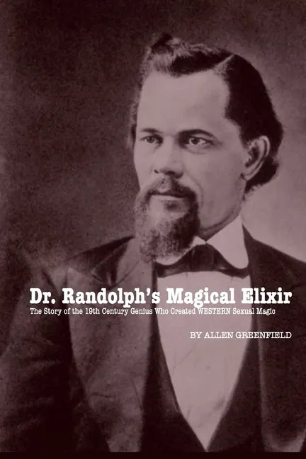 Dr. Randolph's Magical Elixir: The Story of the 19th Century Genius Who Created WESTERN Sexual Magic - Paperback