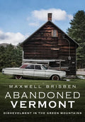 Abandoned Vermont: Dishevelment in the Green Mountains - Paperback