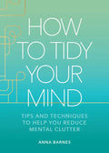 How to Tidy Your Mind: Tips and Techniques to Help You Reduce Mental Clutter - Hardcover